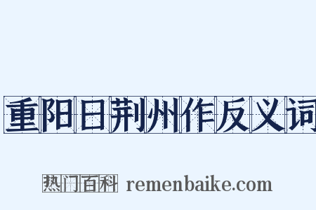 重阳日荆州作反义词是什么意思的图片